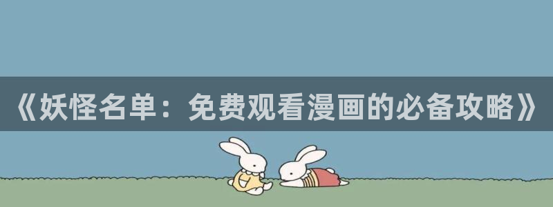 漫画韩漫视频：《妖怪名单：免费观看漫画的必备攻略》